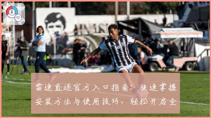 雷速直连官方入口指南:快速掌握安装方法与使用技巧,轻松开启全新体验