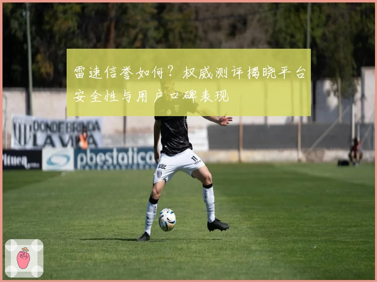 雷速信誉如何？权威测评揭晓平台安全性与用户口碑表现