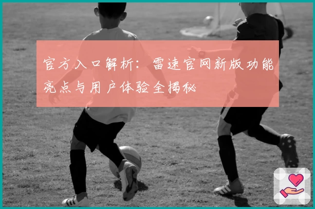 官方入口解析：雷速官网新版功能亮点与用户体验全揭秘