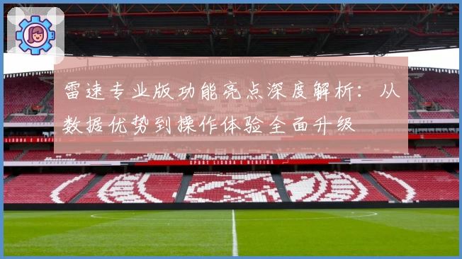 雷速专业版功能亮点深度解析：从数据优势到操作体验全面升级