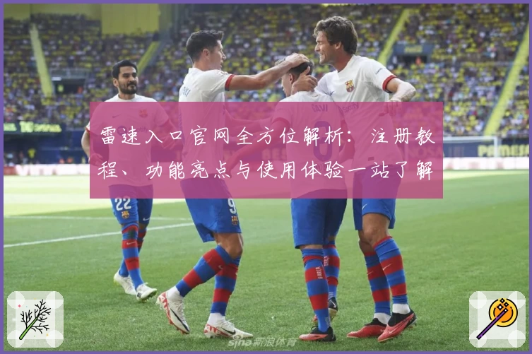 雷速入口官网全方位解析：注册教程、功能亮点与使用体验一站了解