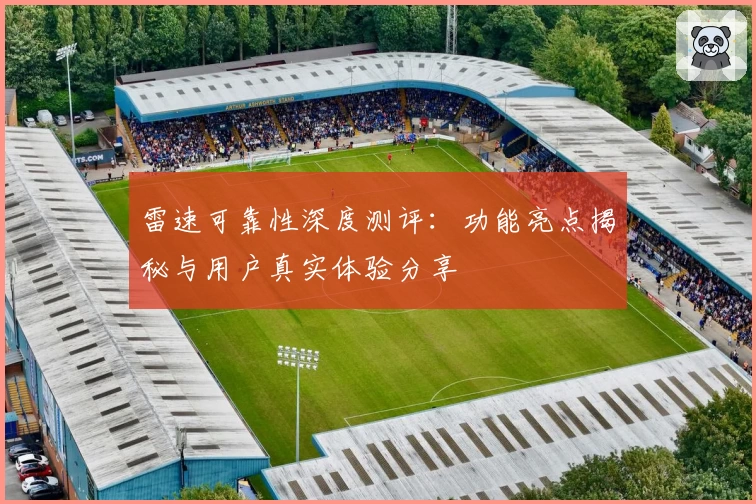 雷速可靠性深度测评：功能亮点揭秘与用户真实体验分享