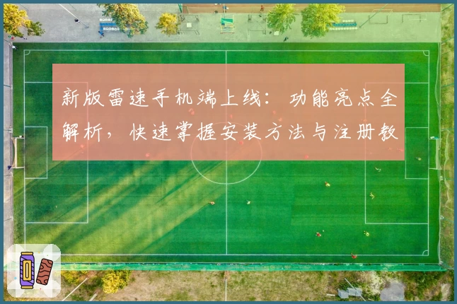 新版雷速手机端上线：功能亮点全解析，快速掌握安装方法与注册教程