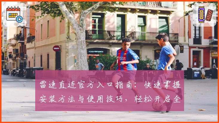雷速直连官方入口指南：快速掌握安装方法与使用技巧，轻松开启全新体验