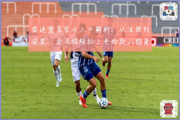 雷速登录官方入口解析：从注册到安装，全流程轻松上手的新人指南