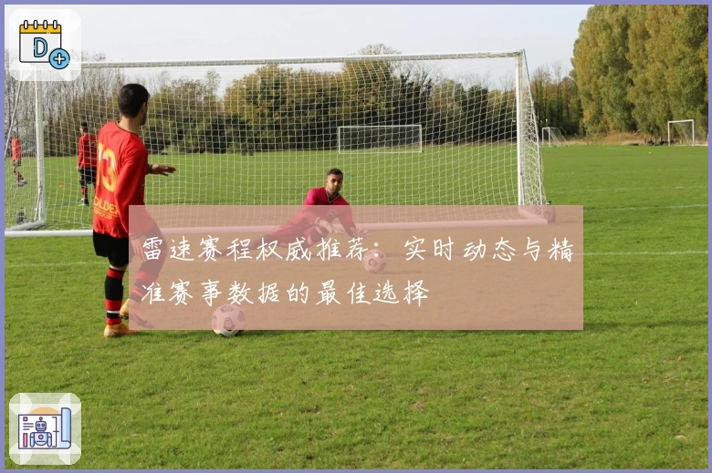 雷速赛程权威推荐：实时动态与精准赛事数据的最佳选择