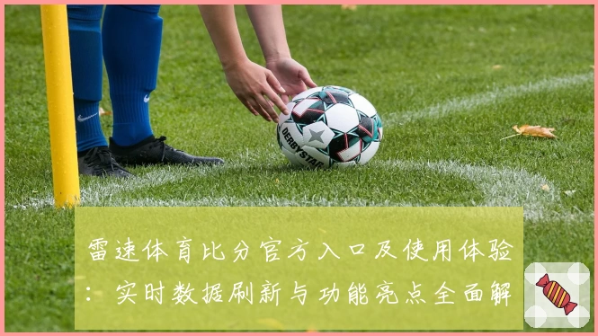 雷速体育比分官方入口及使用体验:实时数据刷新与功能亮点全面解析
