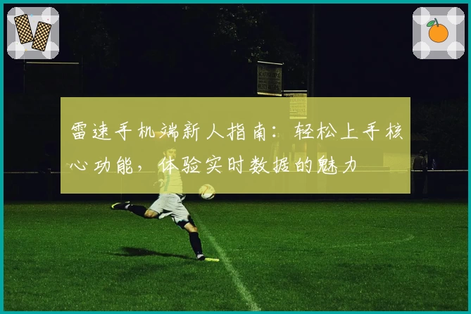 雷速手机端新人指南:轻松上手核心功能,体验实时数据的魅力
