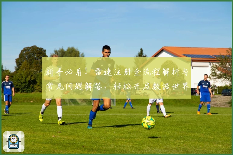 新手必看！雷速注册全流程解析与常见问题解答，轻松开启数据世界