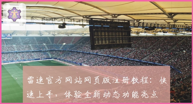 雷速官方网站网页版注册教程：快速上手，体验全新动态功能亮点