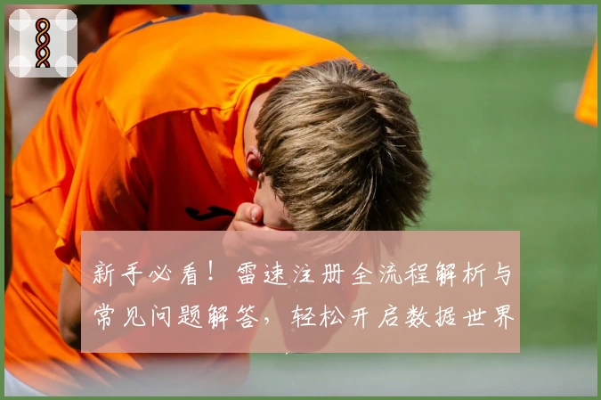 新手必看！雷速注册全流程解析与常见问题解答，轻松开启数据世界