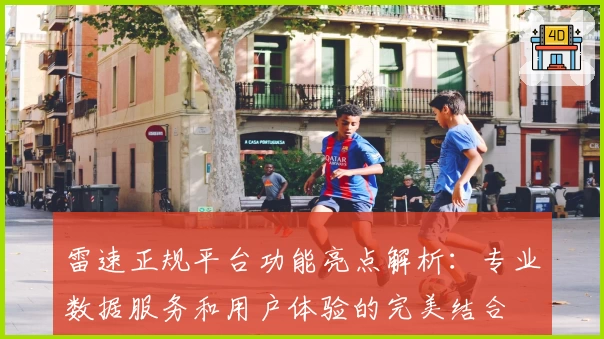 雷速正规平台功能亮点解析：专业数据服务和用户体验的完美结合