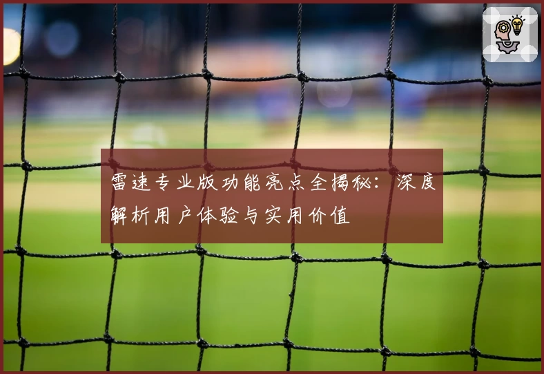 雷速专业版功能亮点全揭秘：深度解析用户体验与实用价值