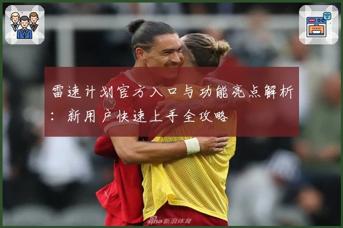 雷速计划官方入口与功能亮点解析：新用户快速上手全攻略