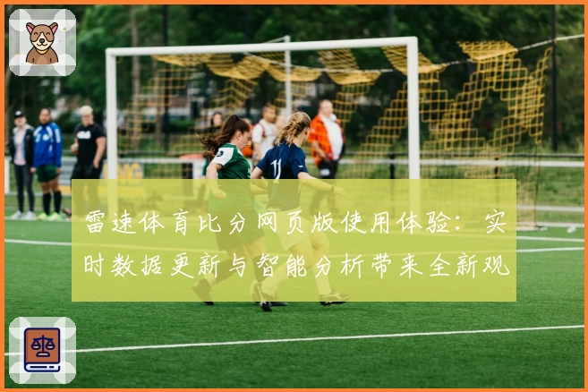 雷速体育比分网页版使用体验：实时数据更新与智能分析带来全新观赛感受