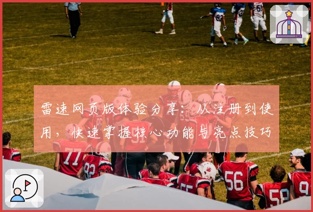 雷速网页版体验分享:从注册到使用,快速掌握核心功能与亮点技巧