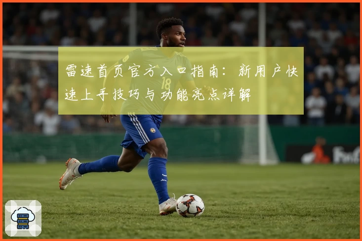 雷速首页官方入口指南：新用户快速上手技巧与功能亮点详解