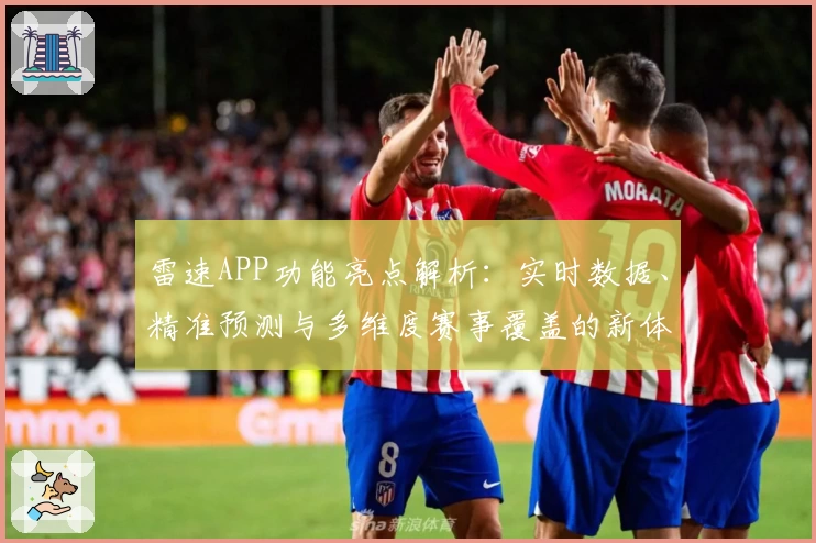 雷速APP功能亮点解析：实时数据、精准预测与多维度赛事覆盖的新体验