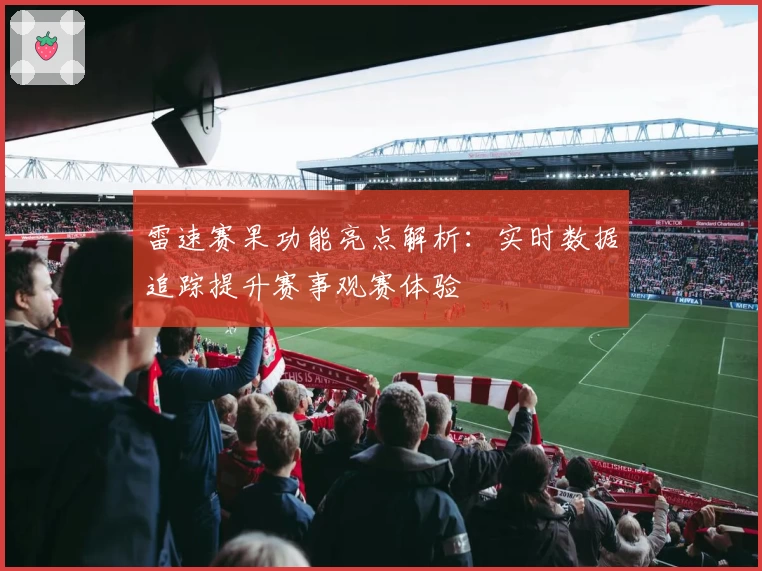 雷速赛果功能亮点解析：实时数据追踪提升赛事观赛体验