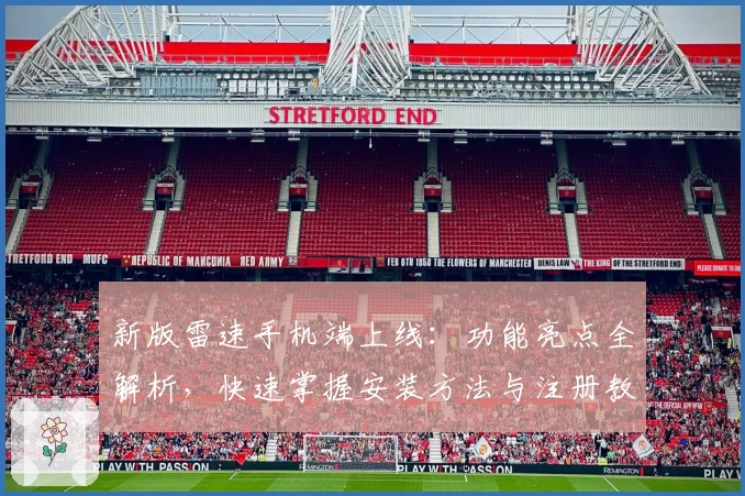 新版雷速手机端上线：功能亮点全解析，快速掌握安装方法与注册教程