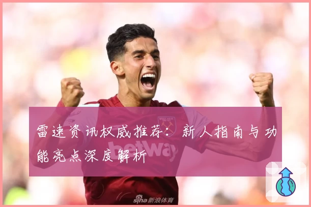 雷速资讯权威推荐：新人指南与功能亮点深度解析