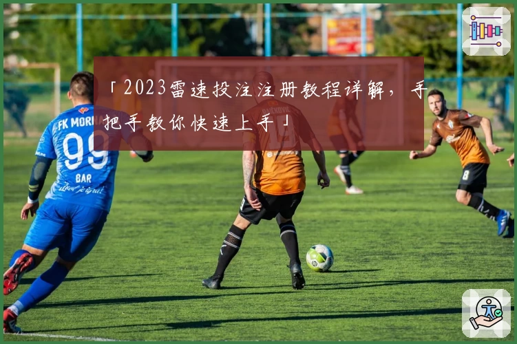 「2023雷速投注注册教程详解，手把手教你快速上手」