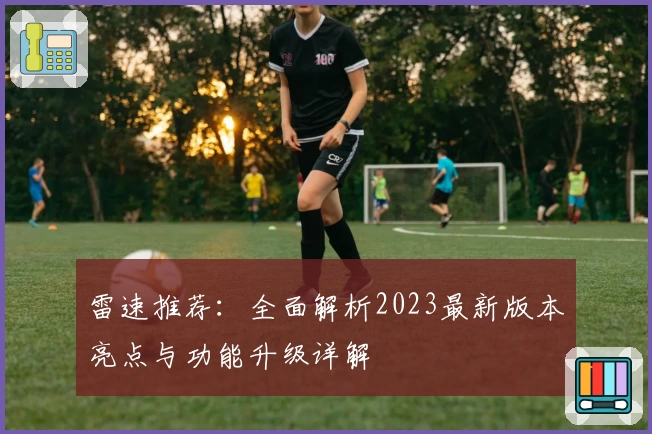 雷速推荐：全面解析2023最新版本亮点与功能升级详解