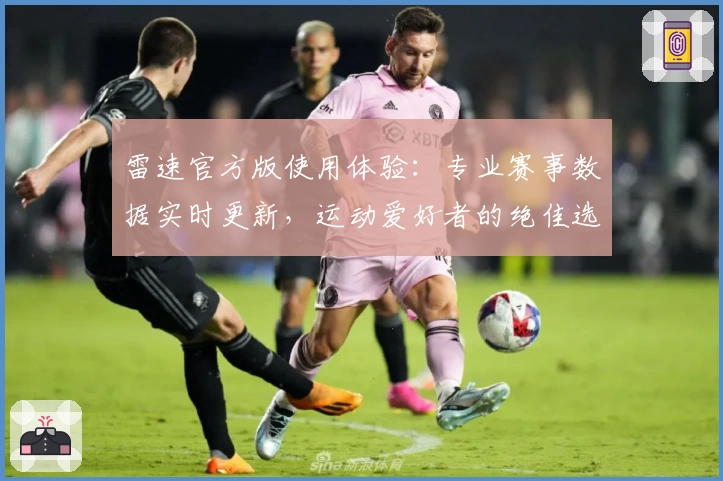 雷速官方版使用体验：专业赛事数据实时更新，运动爱好者的绝佳选择