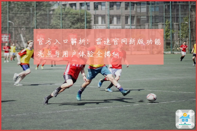 官方入口解析：雷速官网新版功能亮点与用户体验全揭秘