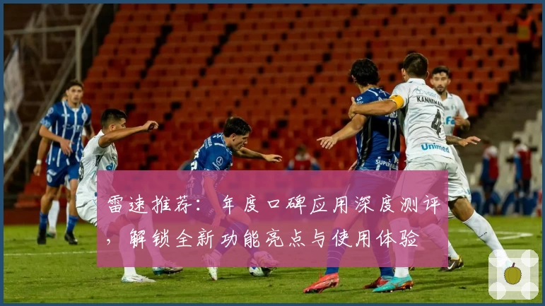 雷速推荐：年度口碑应用深度测评，解锁全新功能亮点与使用体验