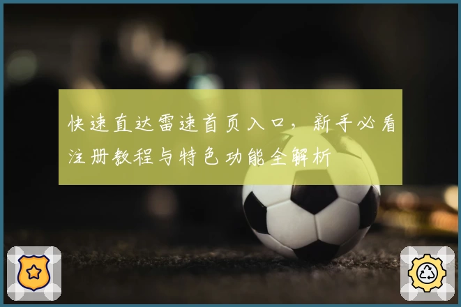 快速直达雷速首页入口，新手必看注册教程与特色功能全解析