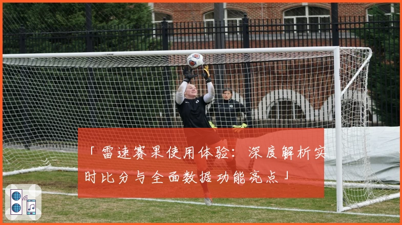 「雷速赛果使用体验：深度解析实时比分与全面数据功能亮点」