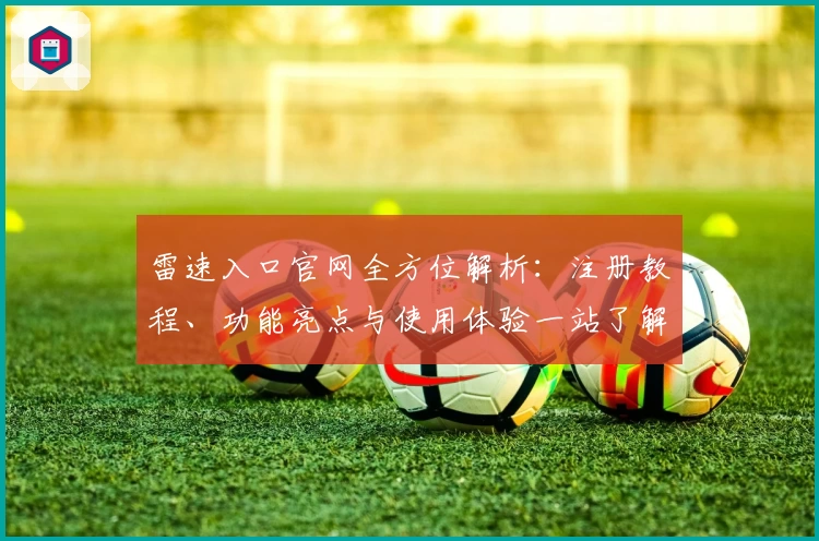 雷速入口官网全方位解析：注册教程、功能亮点与使用体验一站了解