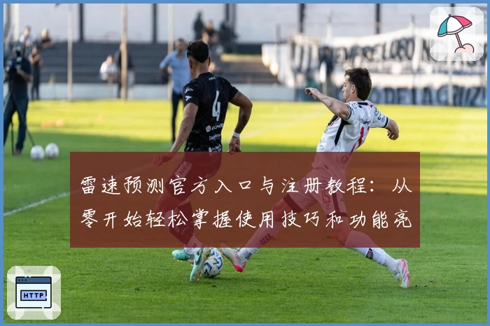 雷速预测官方入口与注册教程：从零开始轻松掌握使用技巧和功能亮点