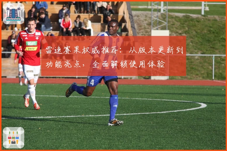 雷速赛果权威推荐：从版本更新到功能亮点，全面解锁使用体验