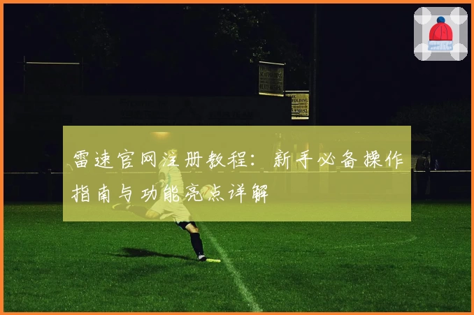 雷速官网注册教程:新手必备操作指南与功能亮点详解