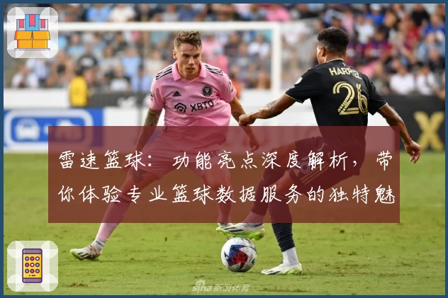 雷速篮球:功能亮点深度解析,带你体验专业篮球数据服务的独特魅力