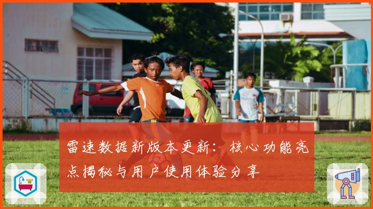 雷速数据新版本更新：核心功能亮点揭秘与用户使用体验分享