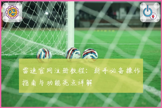 雷速官网注册教程：新手必备操作指南与功能亮点详解