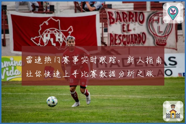 雷速热门赛事实时跟踪，新人指南让你快速上手比赛数据分析之旅