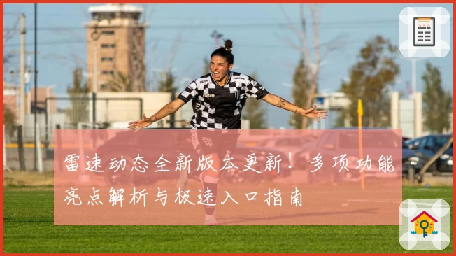 雷速动态全新版本更新！多项功能亮点解析与极速入口指南