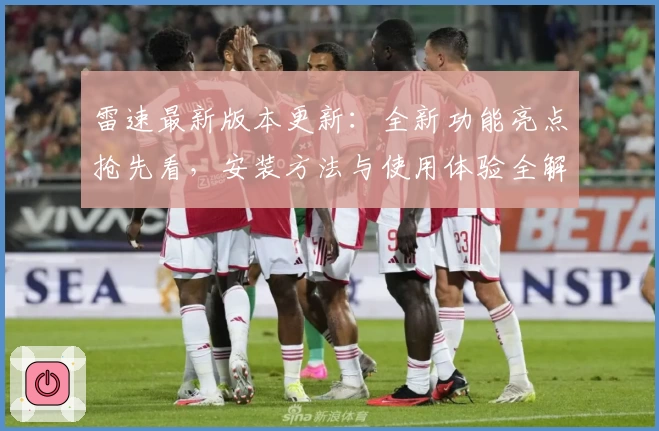 雷速最新版本更新：全新功能亮点抢先看，安装方法与使用体验全解析