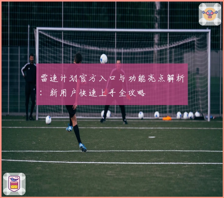 雷速计划官方入口与功能亮点解析：新用户快速上手全攻略