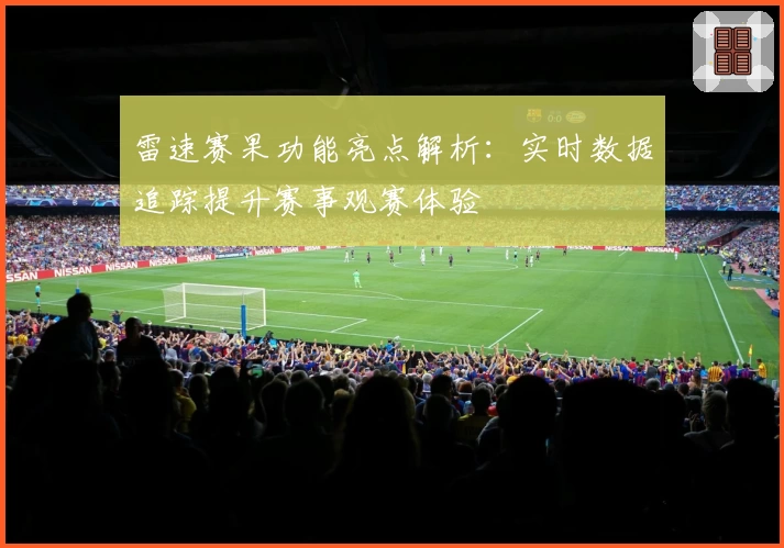 雷速赛果功能亮点解析：实时数据追踪提升赛事观赛体验