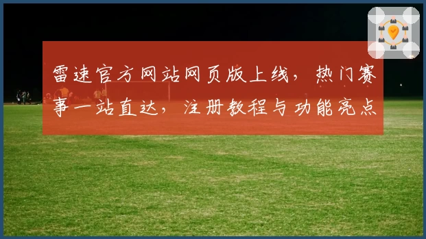 雷速官方网站网页版上线，热门赛事一站直达，注册教程与功能亮点全解析