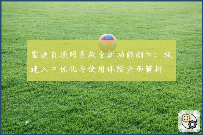 雷速直连网页版全新功能测评：极速入口优化与使用体验全面解析