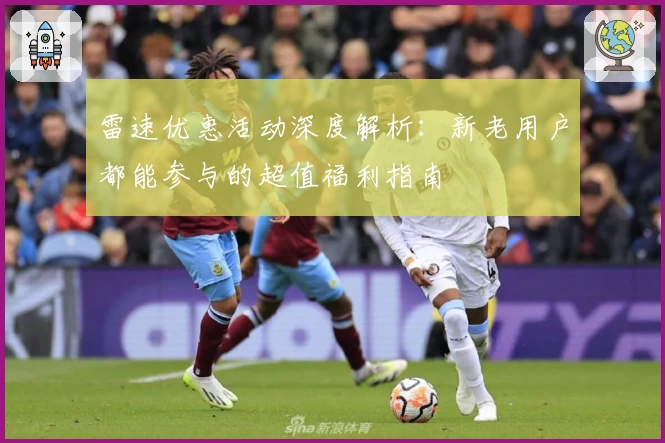 雷速优惠活动深度解析：新老用户都能参与的超值福利指南