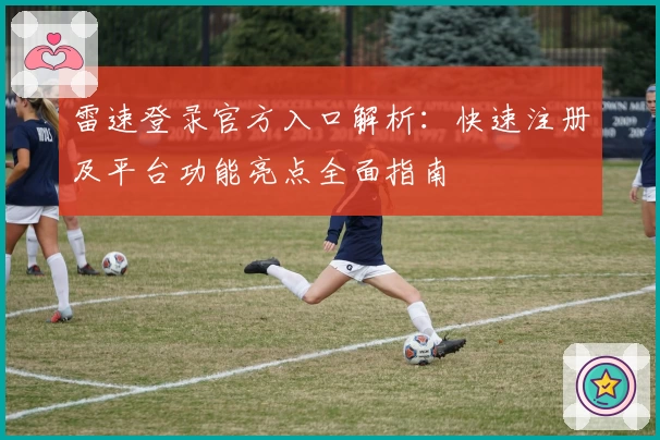 雷速登录官方入口解析：快速注册及平台功能亮点全面指南