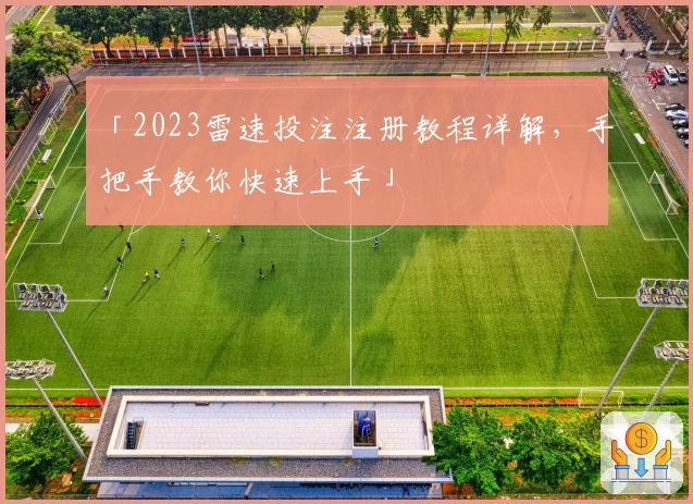 「2023雷速投注注册教程详解，手把手教你快速上手」