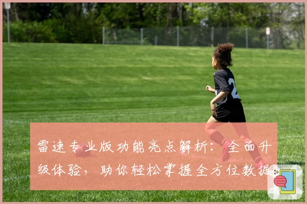 雷速专业版功能亮点解析：全面升级体验，助你轻松掌握全方位数据